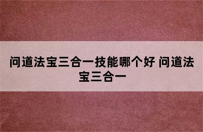 问道法宝三合一技能哪个好 问道法宝三合一